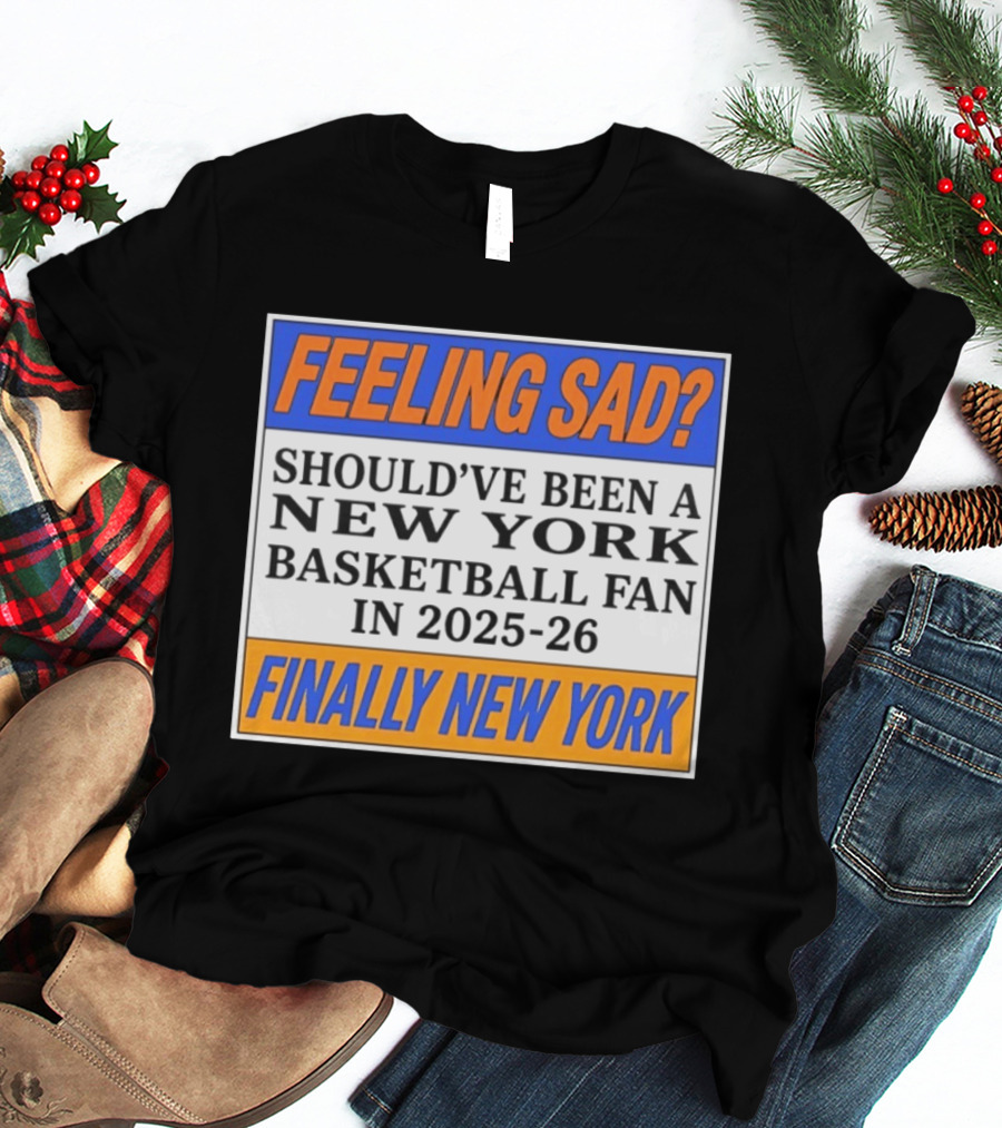 Feeling Sad Should've Been A New York Basketball Fan 2025 26 Finally New York T-Shirt