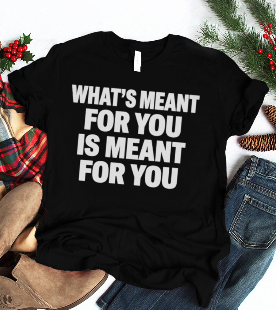 What's Meant For You Is Meant For You Uplifting T-Shirt