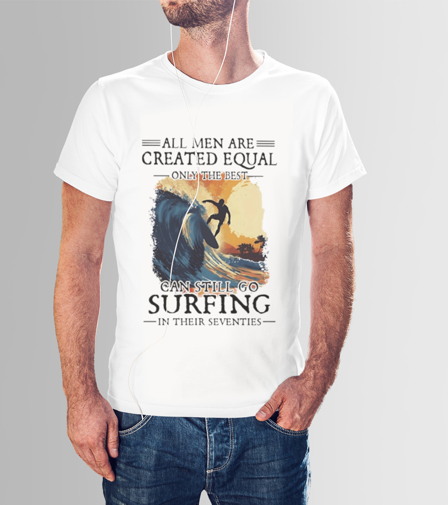 All Men Are Created Equal Only The Best Can Still Go Surfing In Their Seventies Surf Silhouette Retro Wave Adventure T-Shirt
