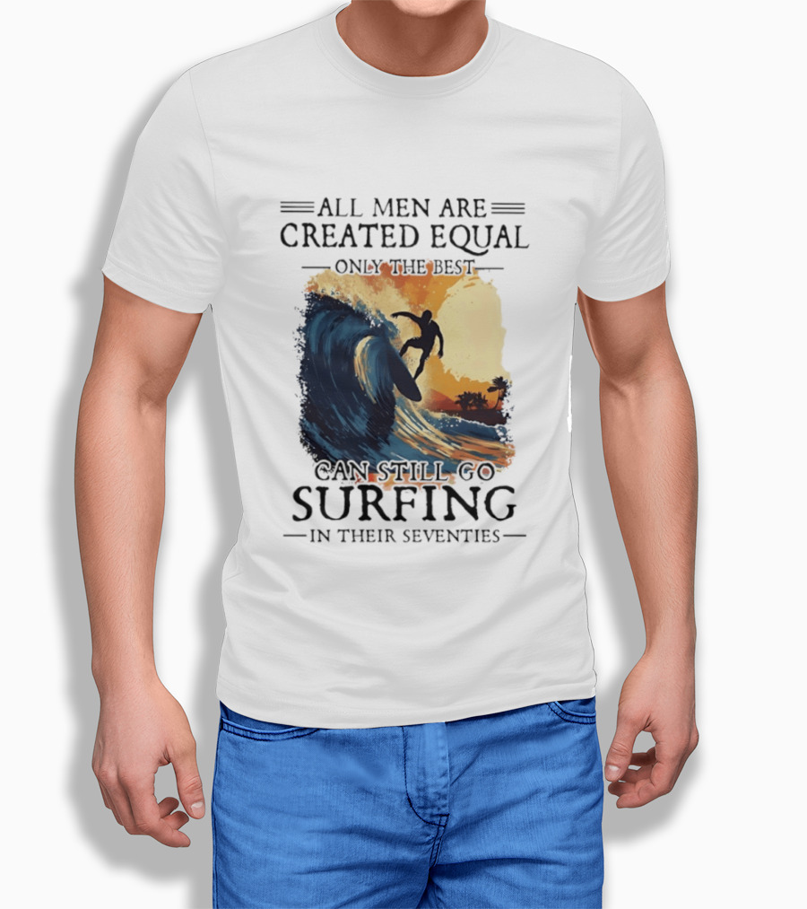 All Men Are Created Equal Only The Best Can Still Go Surfing In Their Seventies Surf Silhouette Retro Wave Adventure T-Shirt