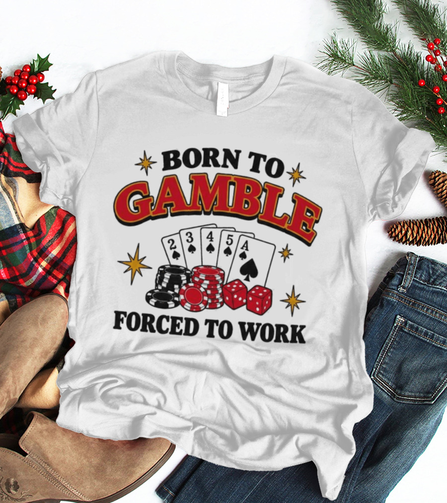 Born To Gamble Forced To Work Casino Poker Playing Cards Dice Chips T-Shirt