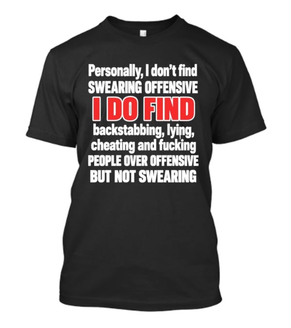 Personally I Don't Find Swearing Offensive I Do Find Backstabbing Lying Cheating People Over Offensive But Not Swearing T-Shirt
