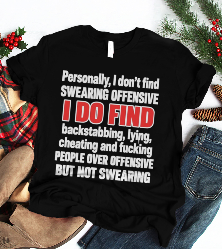 Personally I Don't Find Swearing Offensive I Do Find Backstabbing Lying Cheating People Over Offensive But Not Swearing T-Shirt