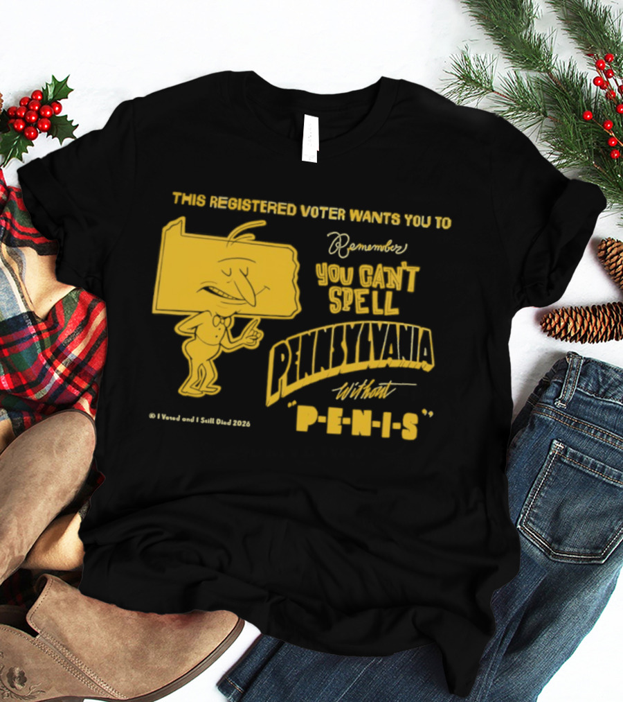 This Registered Voter Wants You To Remember You Can't Spell Pennsylvania Without Penis T-Shirt