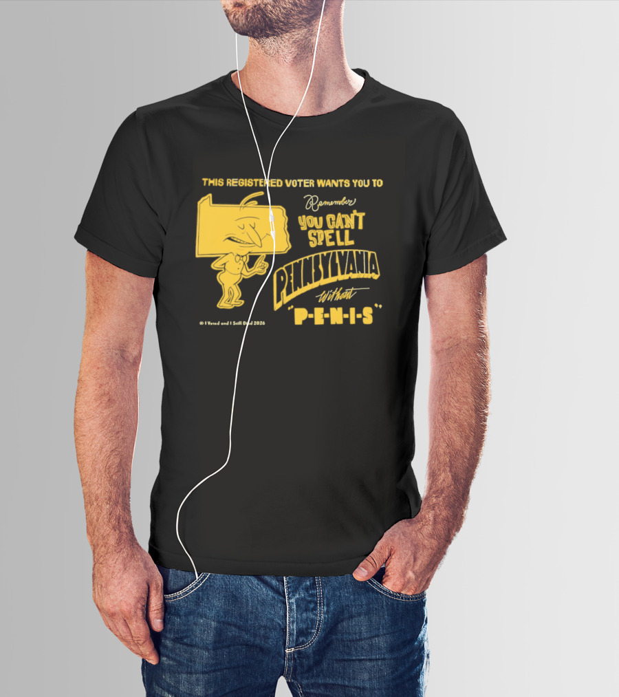 This Registered Voter Wants You To Remember You Can't Spell Pennsylvania Without Penis T-Shirt