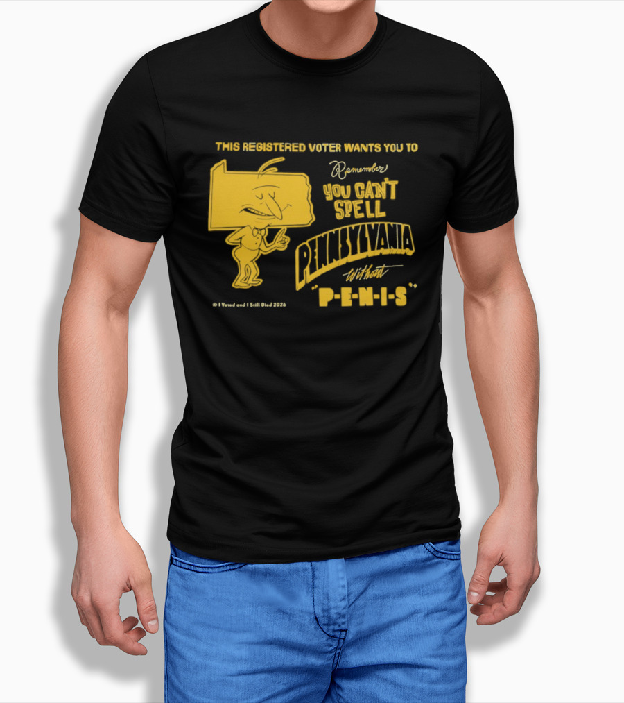 This Registered Voter Wants You To Remember You Can't Spell Pennsylvania Without Penis T-Shirt