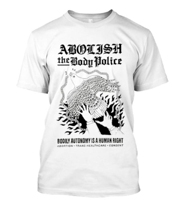 Abolish The Body Police Bodily Autonomy Is A Human Right Abortion Trans Healthcare Consent T-Shirt