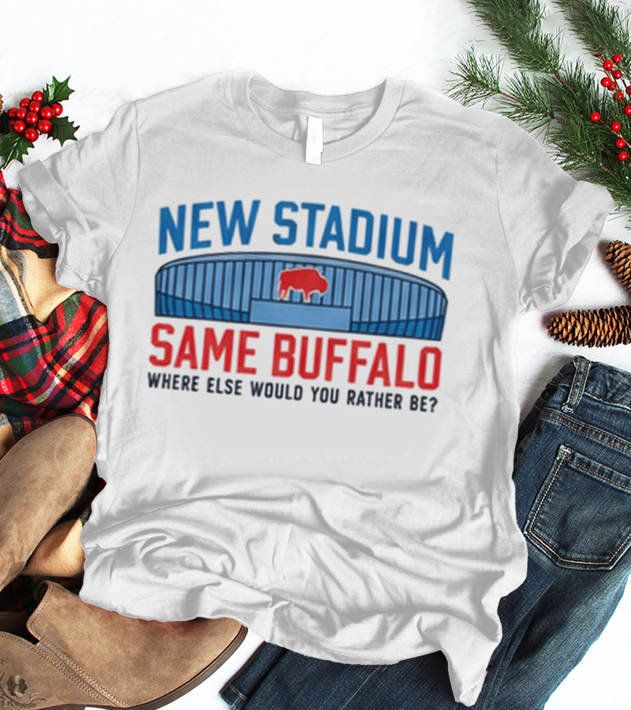 Buffalo Bills New Stadium Same Buffalo Where Else Would You Rather Be T-Shirt