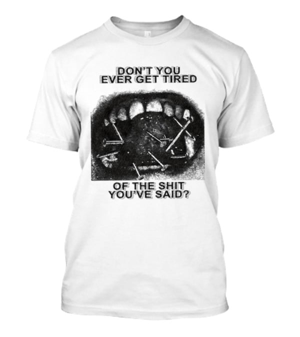 Don't You Ever Get Tired Of The Shit You've Said Snarky Phrase T-Shirt