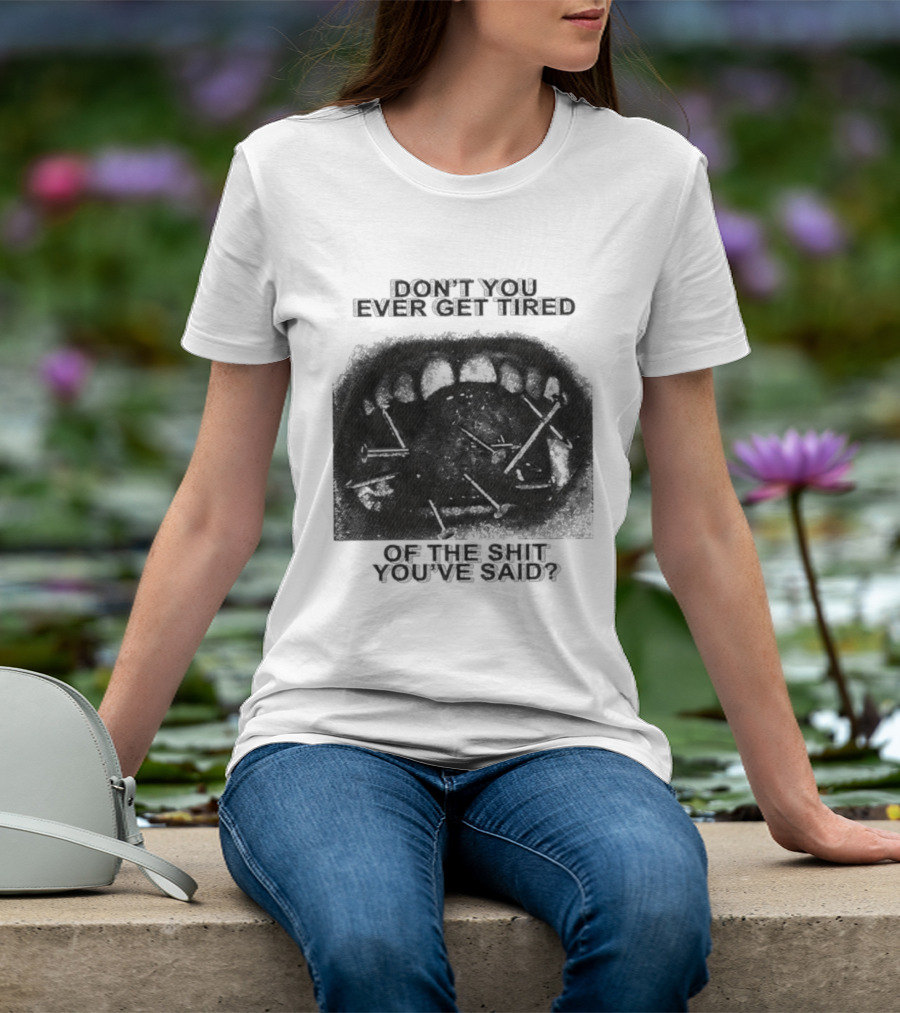Don't You Ever Get Tired Of The Shit You've Said Snarky Phrase T-Shirt