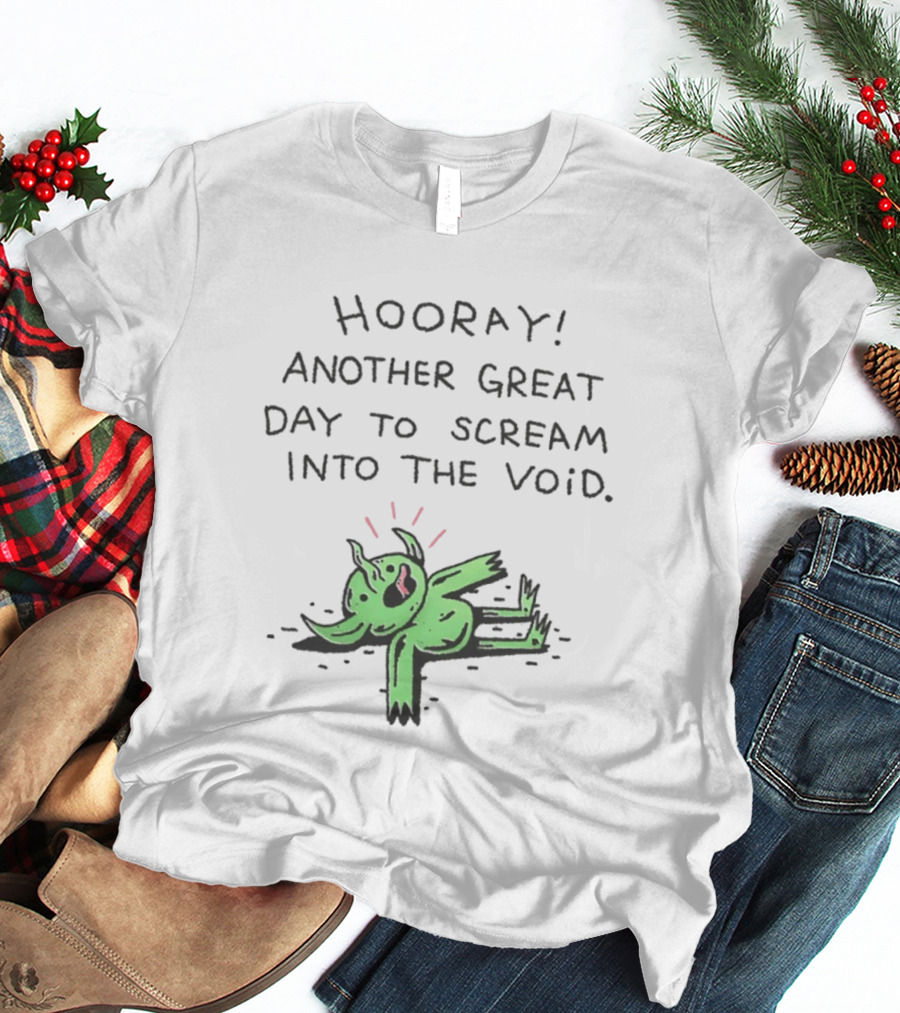 Hooray Another Great Day To Scream Into The Void Green Creature T-Shirt