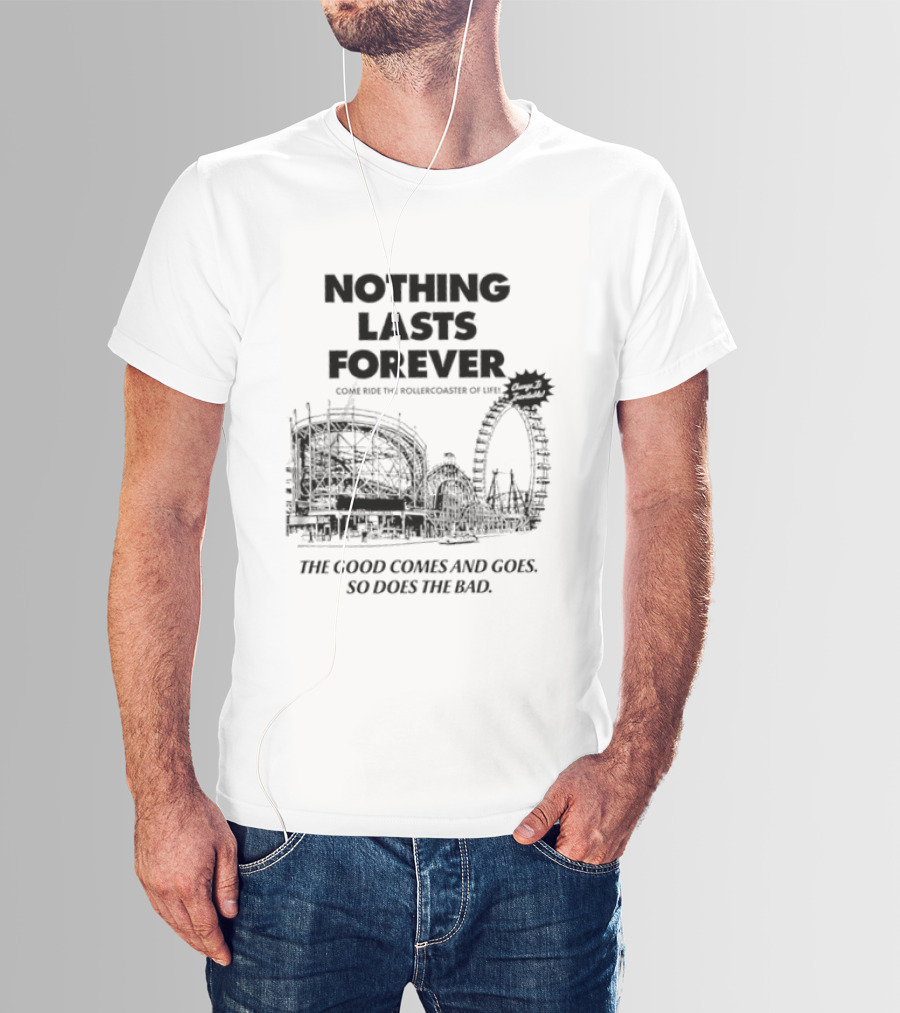 Nothing Lasts Forever Come Ride The Roller Of Life The Good Comes And Goes So Does The Bad T-Shirt