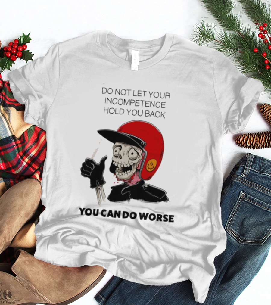 Skeleton Red Helmet Do Not Let Your Incompetence Hold You Back You Can Do Worse T-Shirt