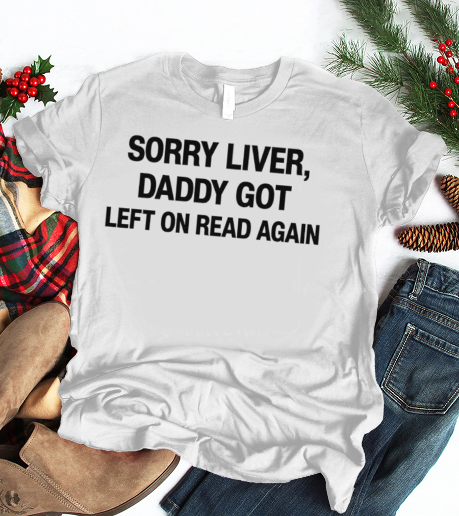 Sorry Liver Daddy Got Left On Read Again T-Shirt