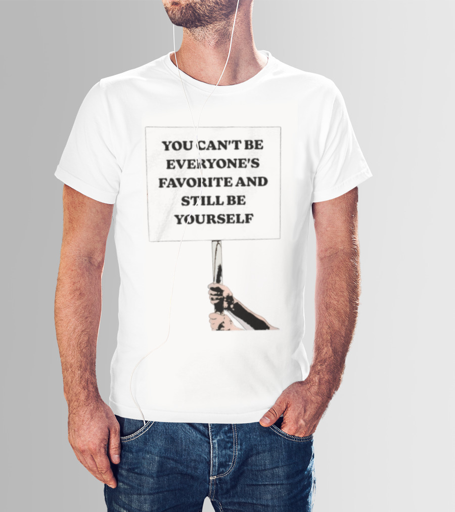 You Can't Be Everyone's Favorite And Still Be Yourself Sign Protest T-Shirt