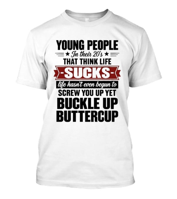 Young People In Their 20s Think Life Sucks Buckle Up Buttercup Life Hasn't Even Begun To Screw You Up Yet T-Shirt