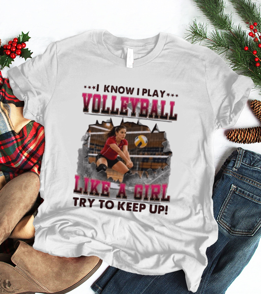 I Know I Play Volleyball Like A Girl Try To Keep Up Enthusiastic Female Player Dynamic Action Scene T-Shirt