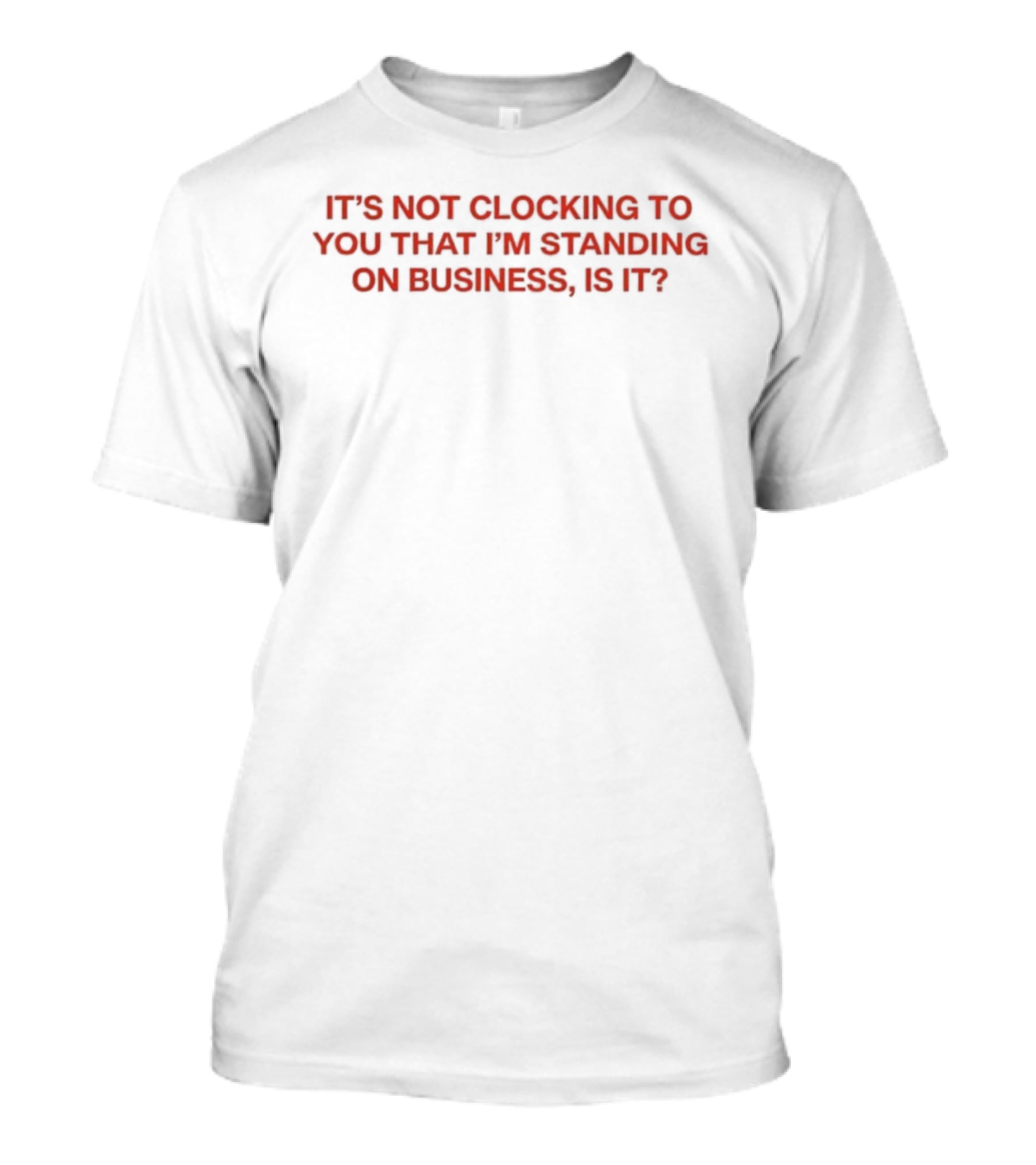 It's Not Ing To You That I'm Standing On Business Is It T-Shirt