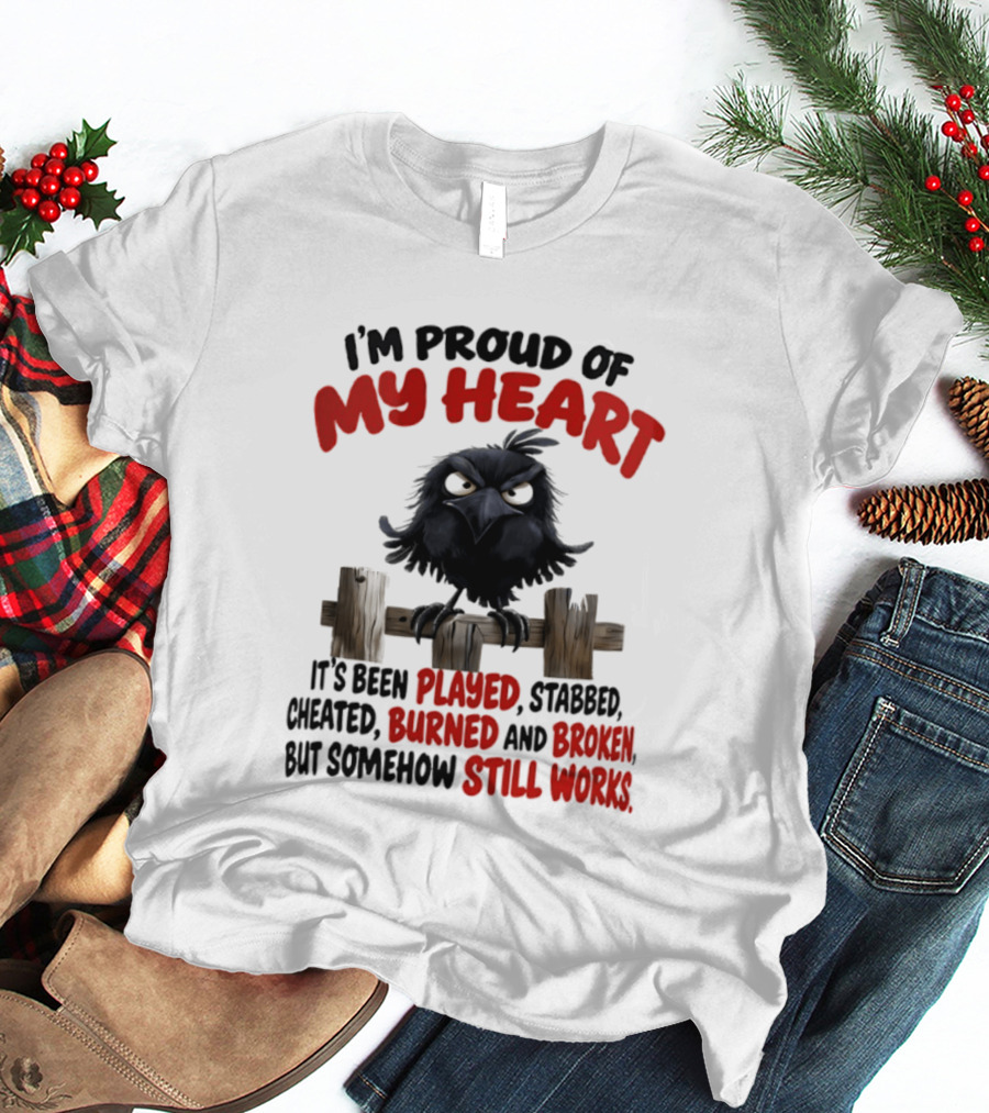 I'm Proud Of My Heart Raven Played Stabbed Cheated Burned Broken Still Works T-Shirt