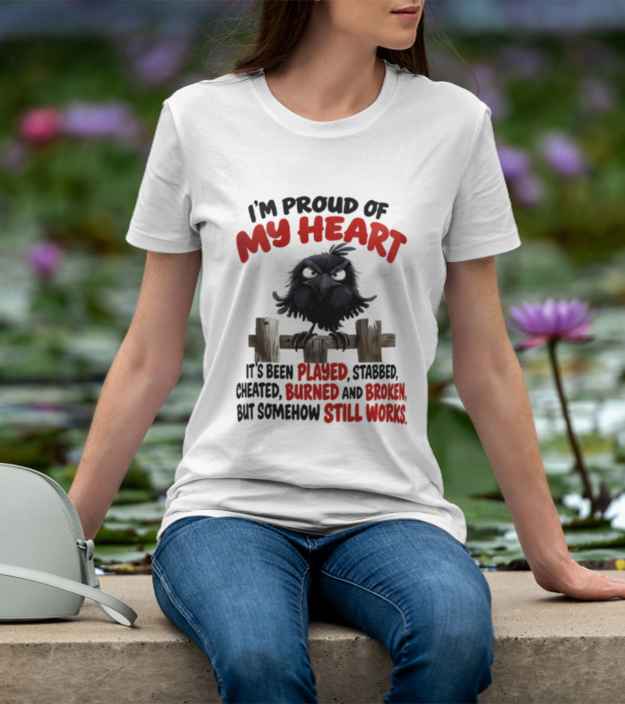 I'm Proud Of My Heart Raven Played Stabbed Cheated Burned Broken Still Works T-Shirt