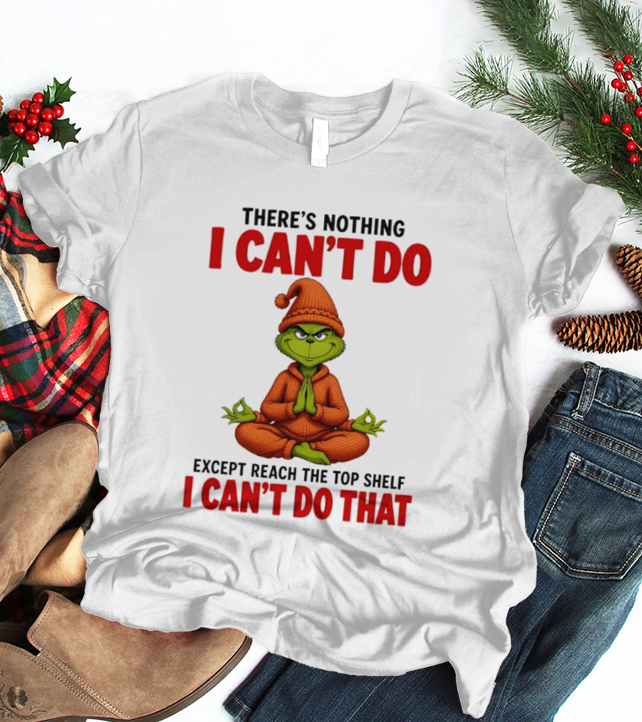 The Grinch Nothing I Can't Do Except Reach Top Shelf Can't Do That T-Shirt