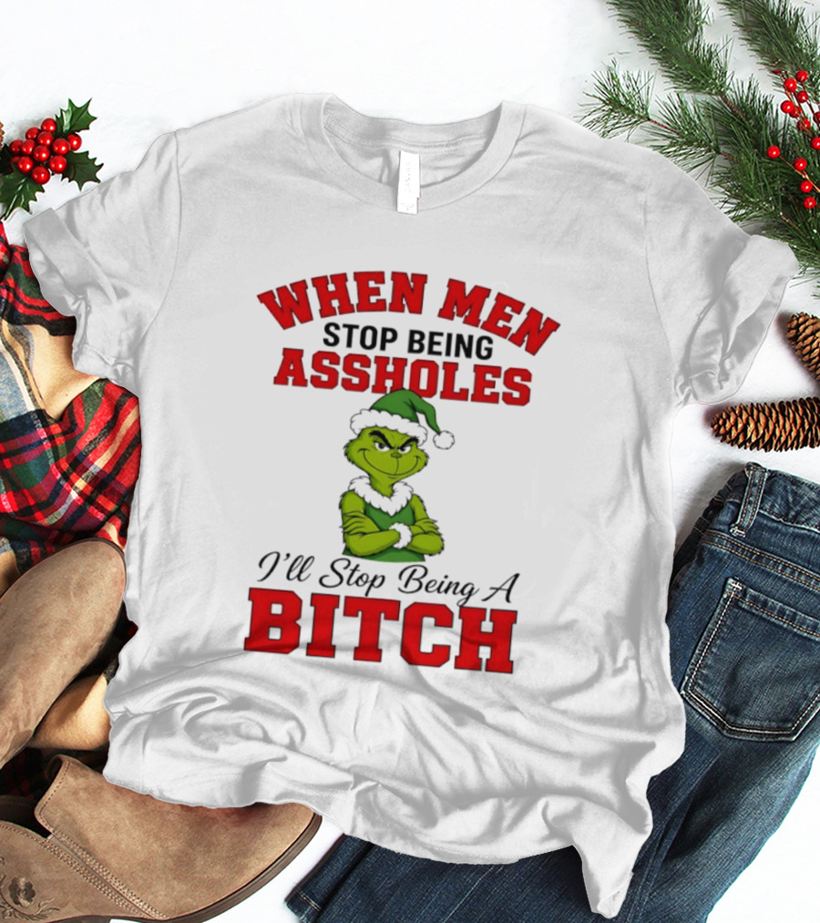 When Men Stop Being Assholes I'll Stop Being A Bitch Grinch Christmas Humor T-Shirt