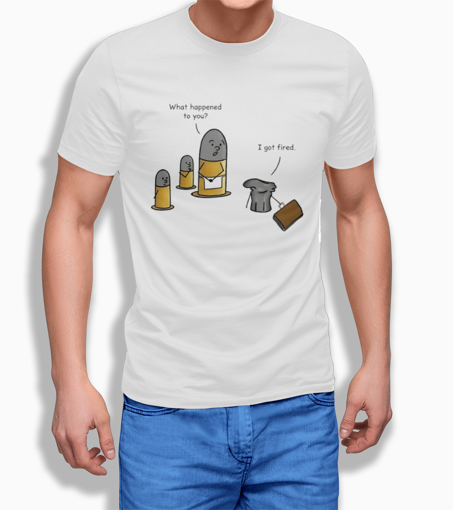What Happened To You I Got Fired Bullet Joke Conversation T-Shirt