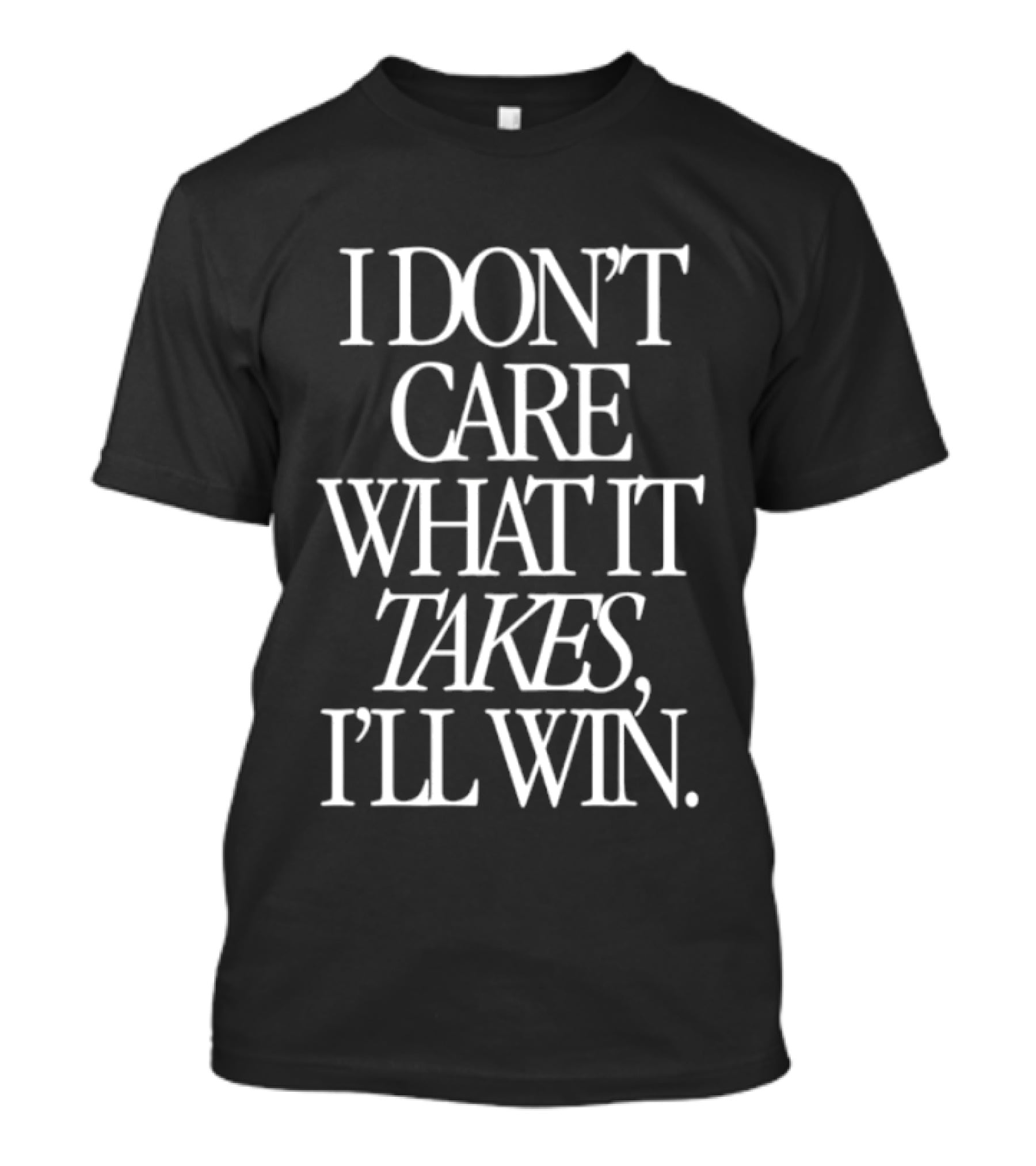 I Don't Care What It Takes I'll Win Motivational Determination T-Shirt