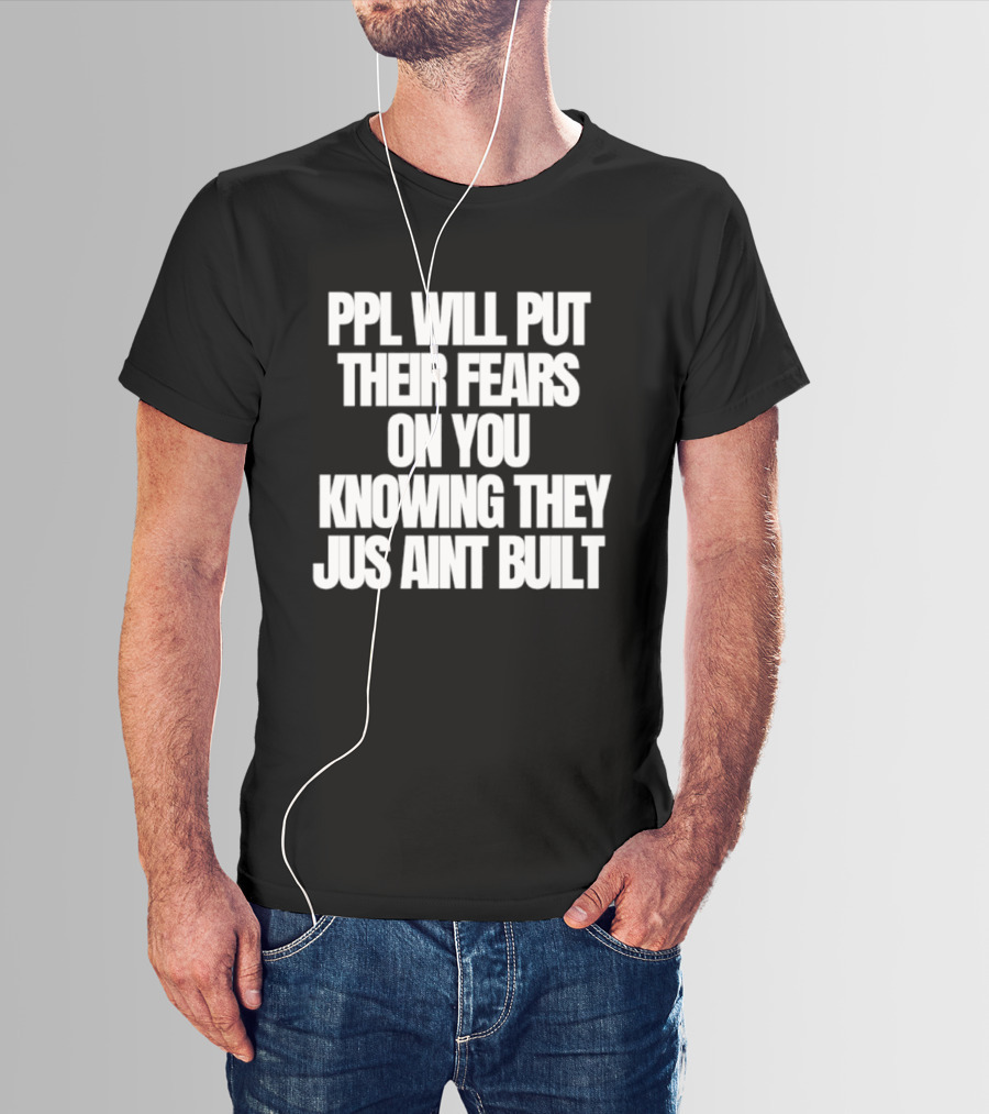 Ppl Will Put Their Fears On You Knowing They Jus Aint Built T-Shirt
