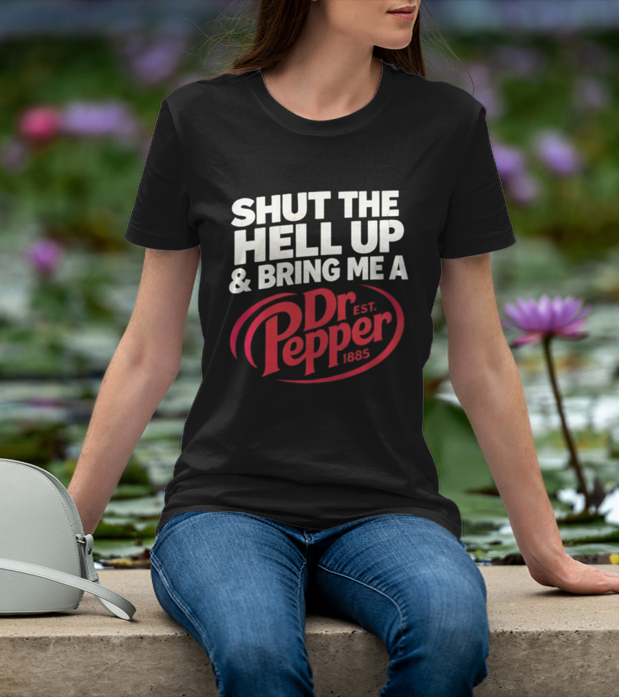 Shut The Hell Up And Bring Me A Dr Pepper Est. 1885 T-Shirt