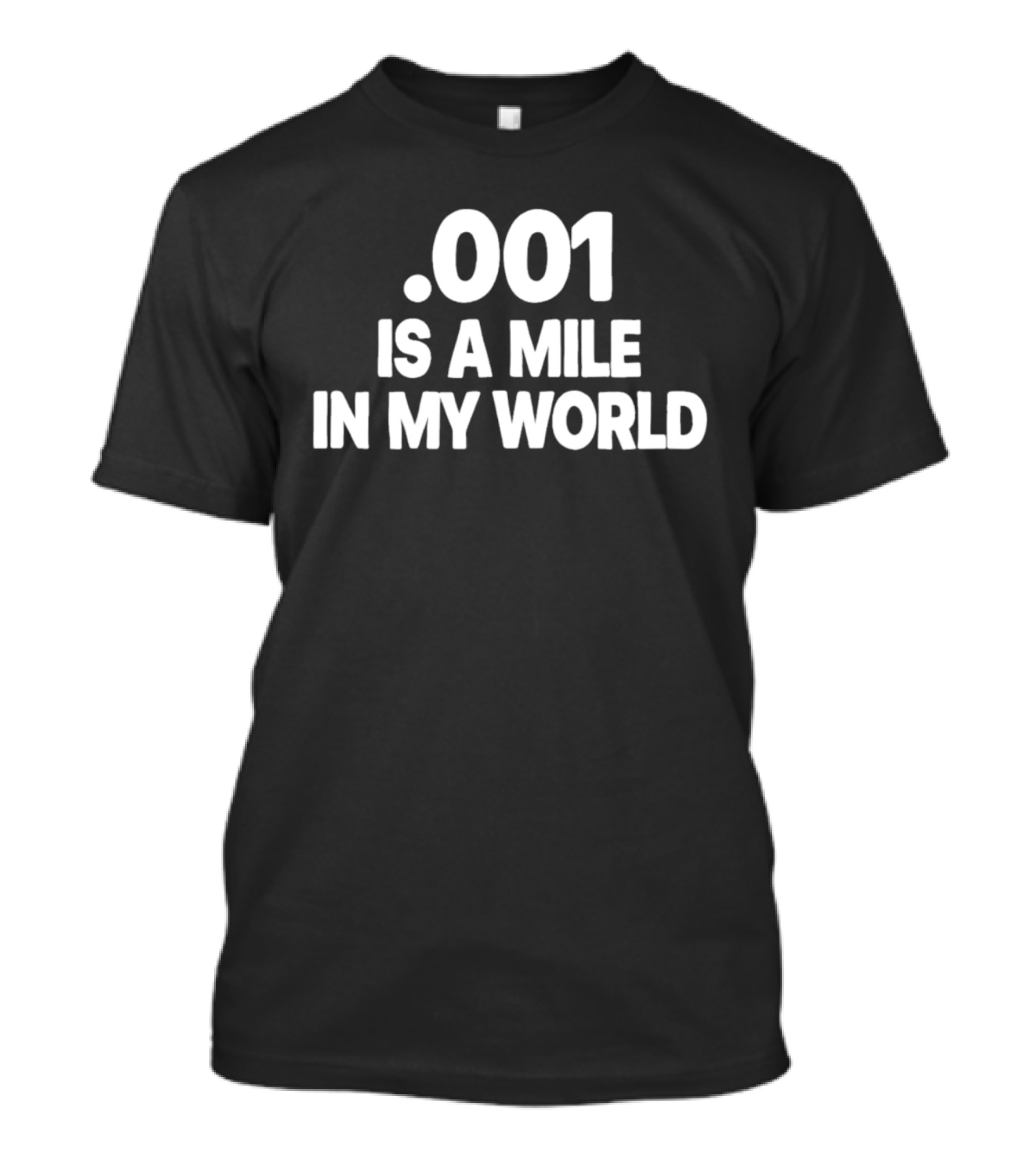 .001 Is A Mile In My World T-Shirt