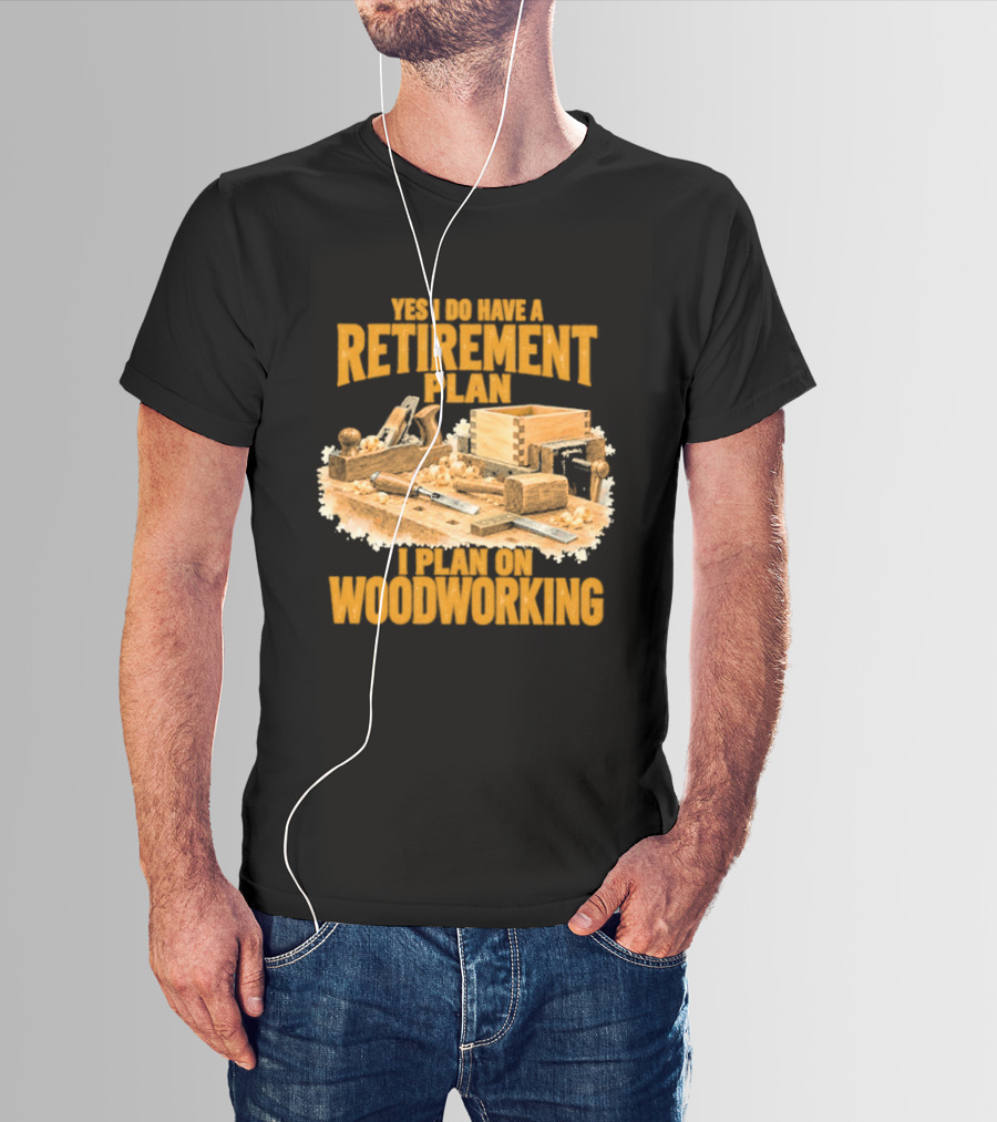 Yes I Do Have A Retirement Plan I Plan On Woodworking T-Shirt