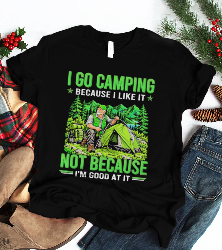 I Go Camping Because I Like It Not Because I'm Good At It Nature Tent Forest Adventure T-Shirt