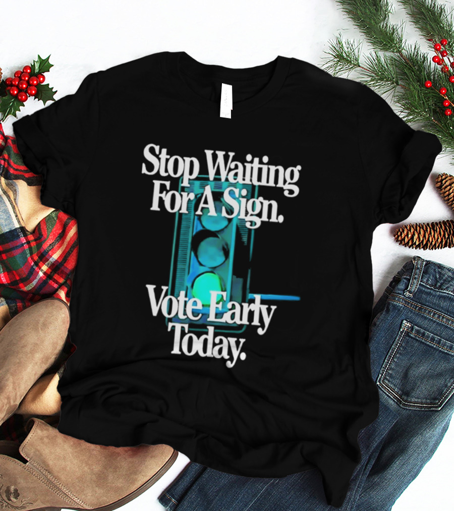Stop Waiting For A Sign Vote Early Today T-Shirt