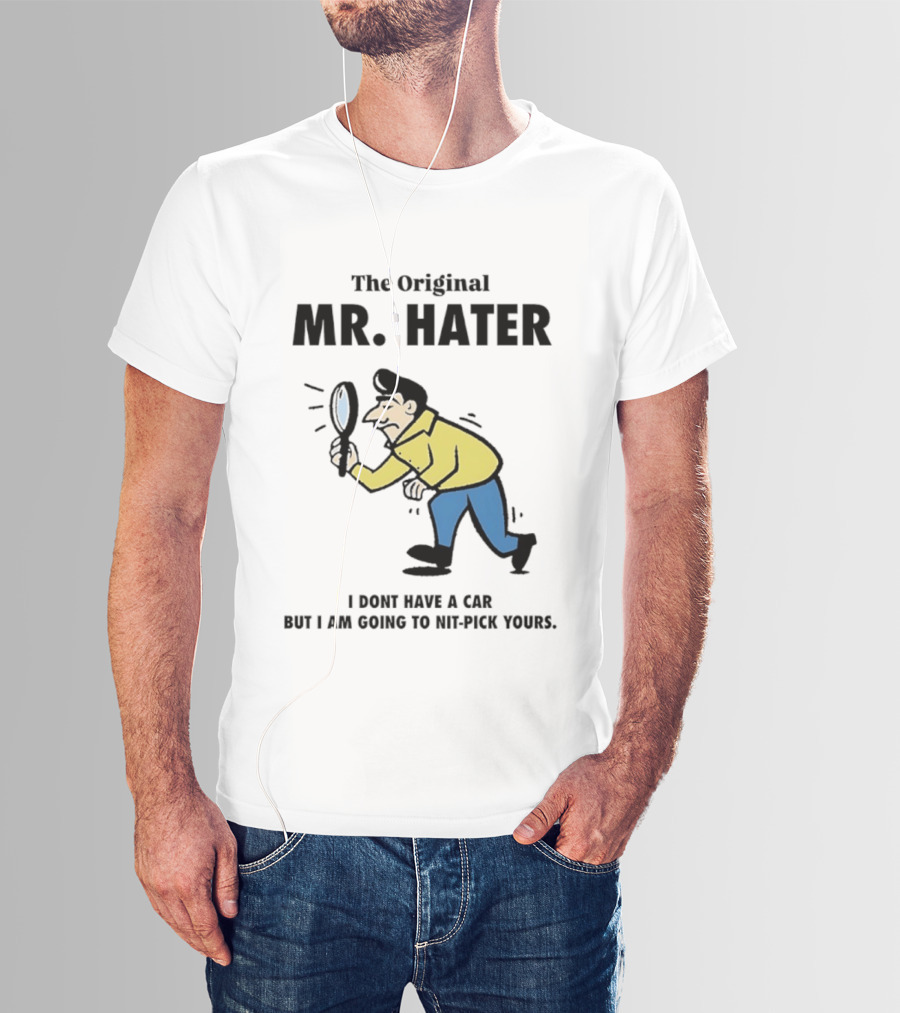 The Original Mr Hater I Don't Have A Car But I Am Going To Nit Pick Yours T-Shirt