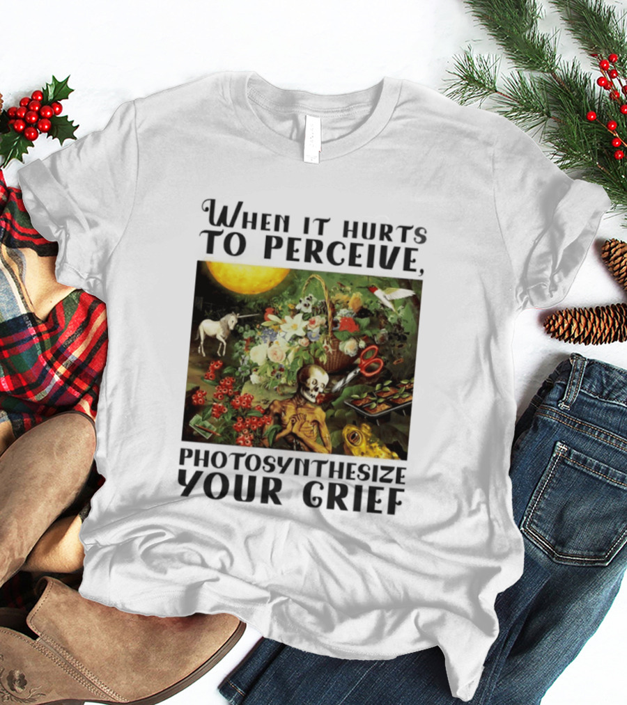 When It Hurts To Perceive Skeleton With Flowers Unicorn Moon Photosynthesize Your Grief T-Shirt