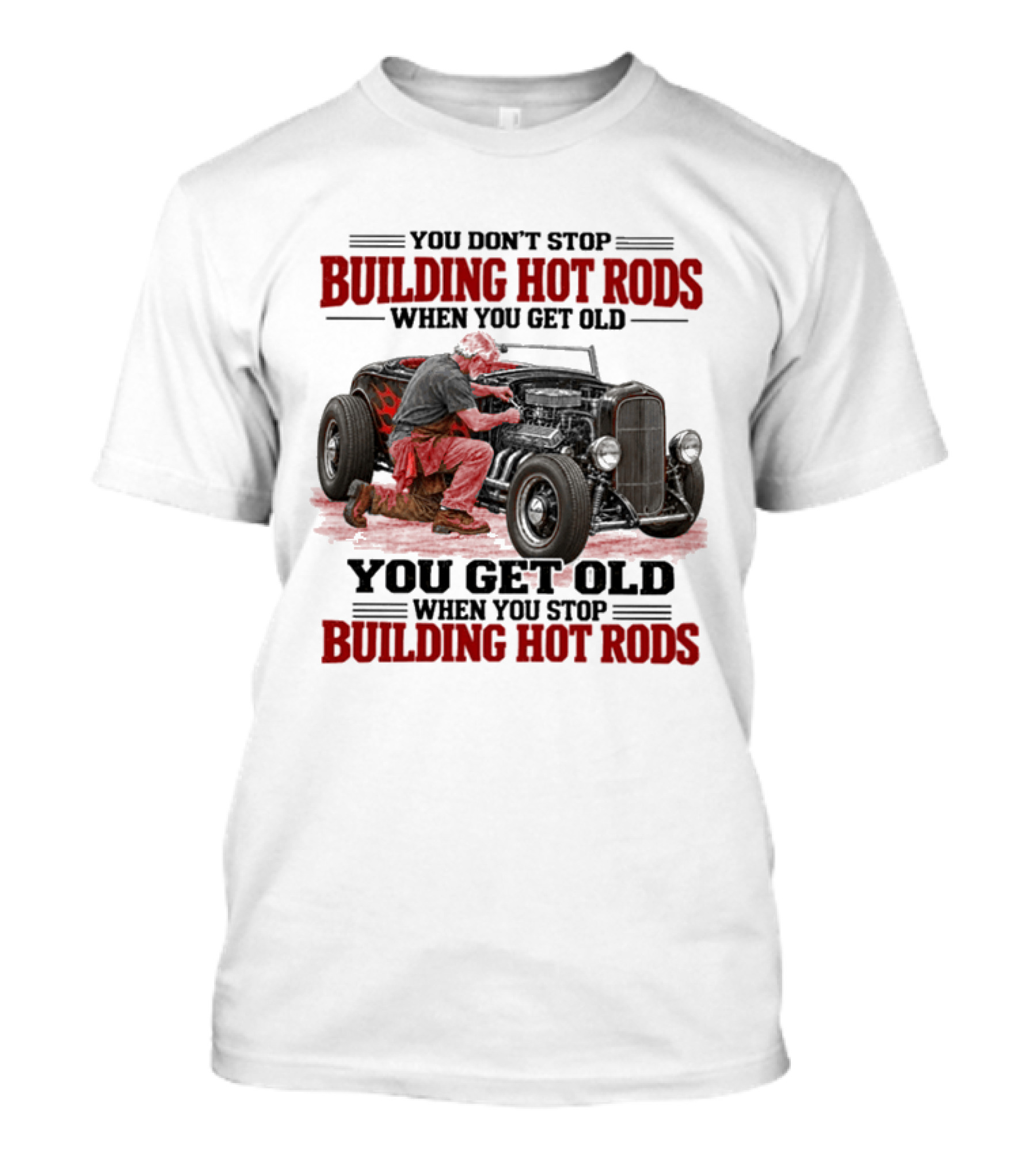 You Don't Stop Building Hot Rods When You Get Old Vintage Car Enthusiast Passion T-Shirt