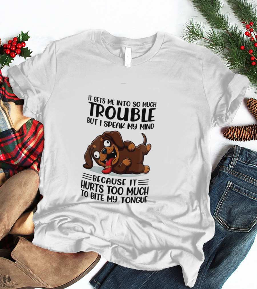It Gets Me Into So Much Trouble But I Speak My Mind Dachshund Meme Because It Hurts Too Much To Bite My Tongue T-Shirt