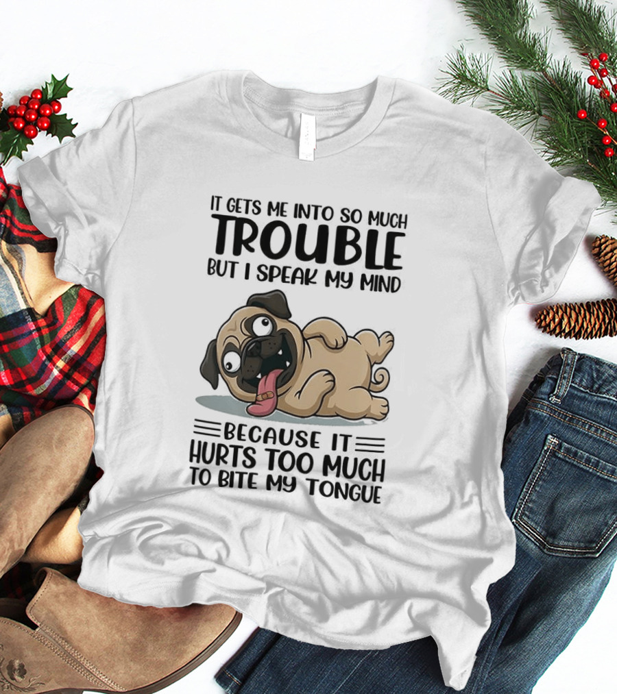 It Gets Me Into So Much Trouble But I Speak My Mind Pug Meme Because It Hurts Too Much To Bite My Tongue T-Shirt