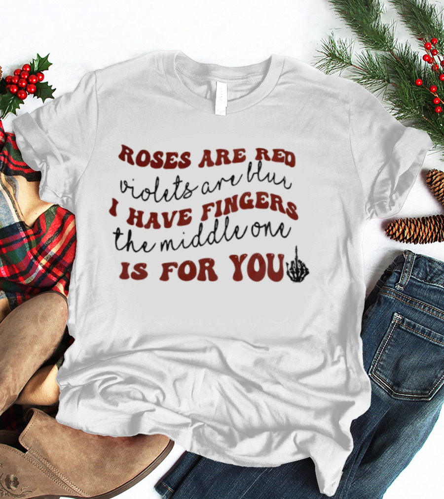 Roses Are Red Violets Are Blue I Have Fingers The Middle One Is For You T-Shirt