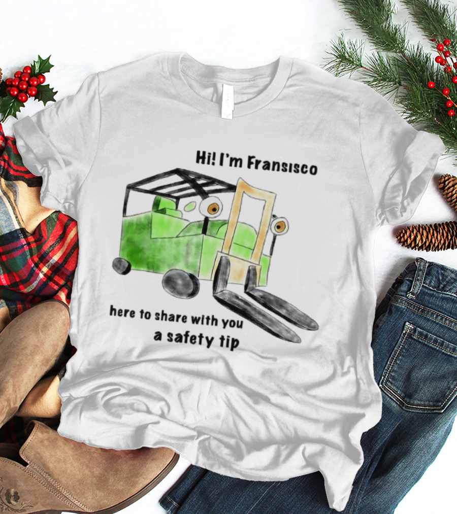 Hi I'm Francisco Here To Share With You A Safety Tip Forklift T-Shirt