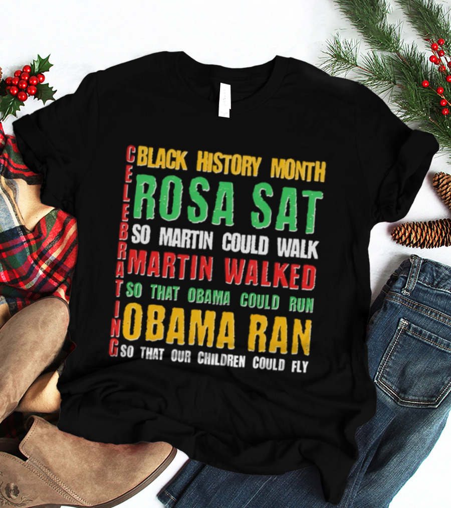 Celebrating Black History Month Rosa Sat So Martin Walked Obama Ran T-Shirt