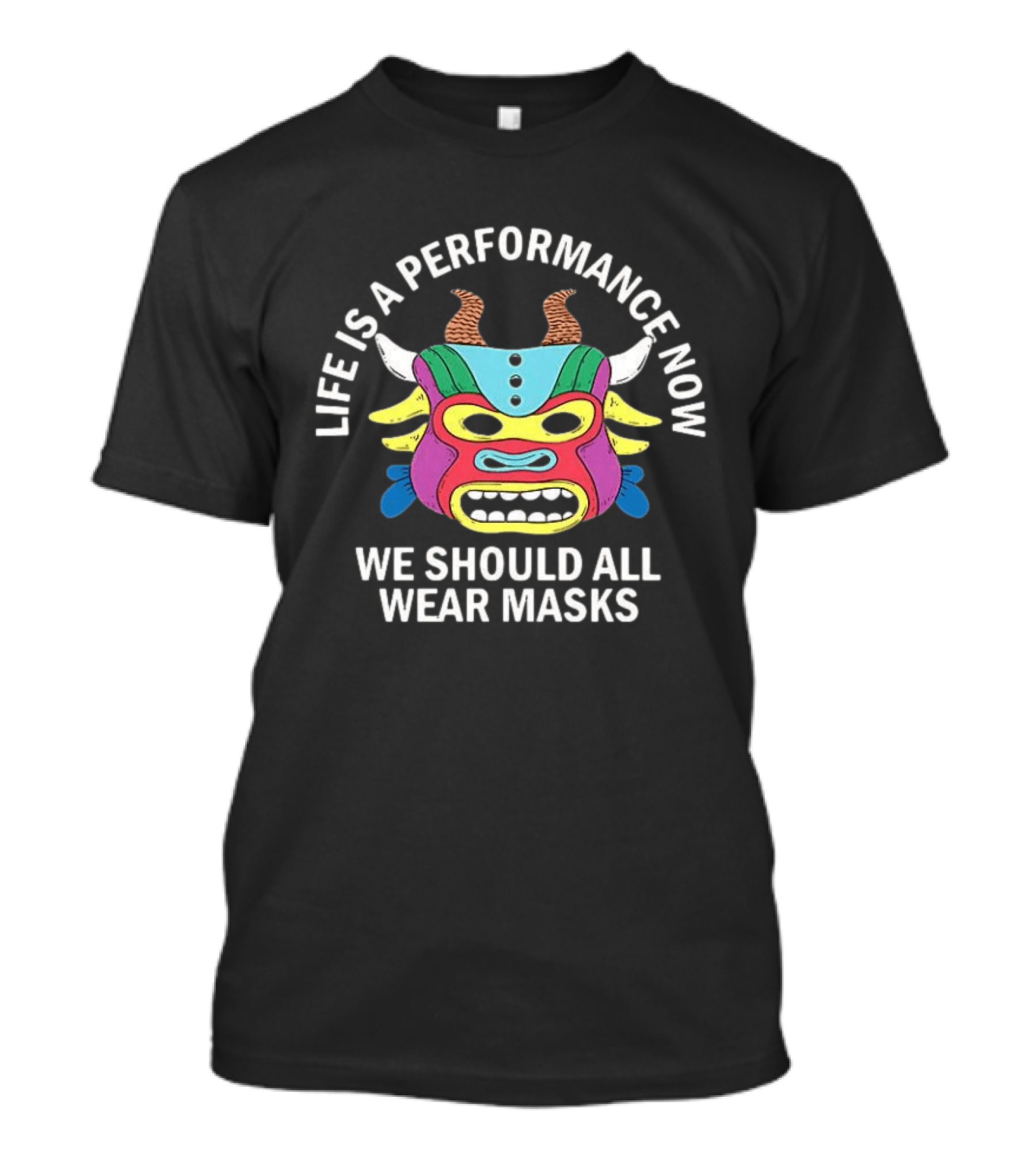 Life Is A Performance Now We Should All Wear Masks Colorful Mask With Horns T-Shirt