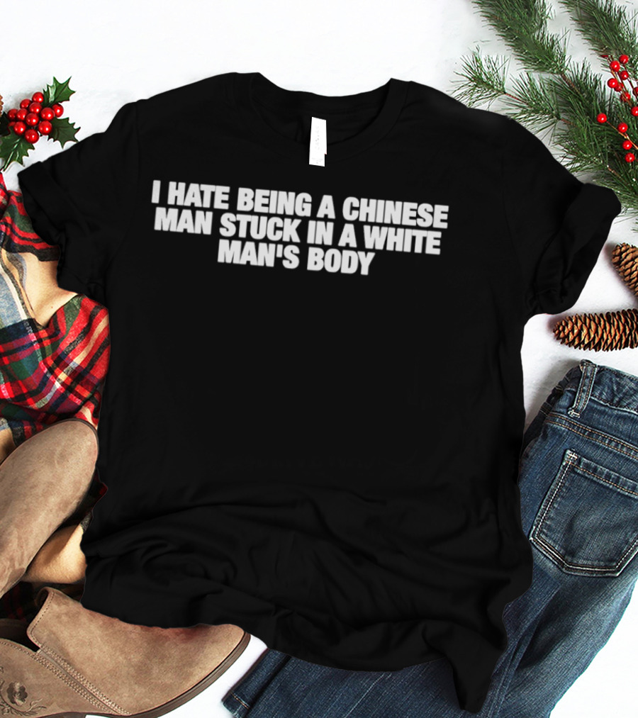 I Hate Being A Chinese Man Stuck In A White Man's Body T-Shirt
