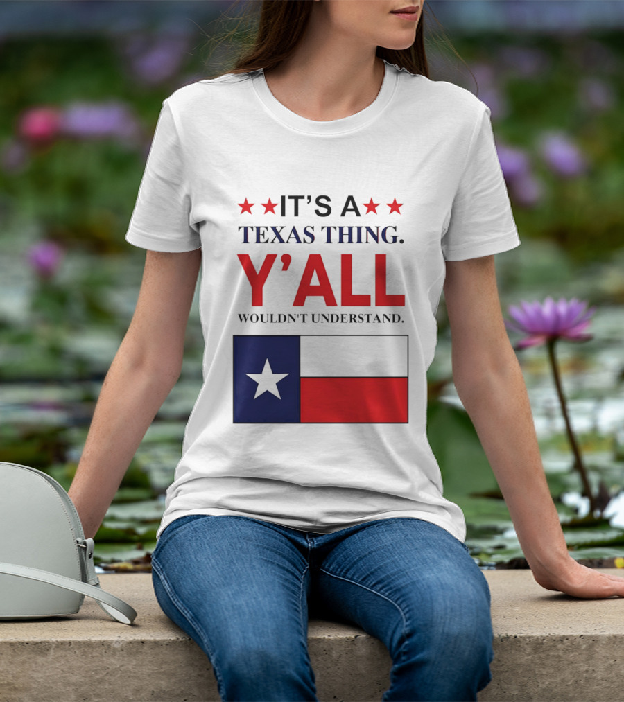 It's A Texas Thing Y'all Wouldn't Understand With Texas Flag And Stars T-Shirt