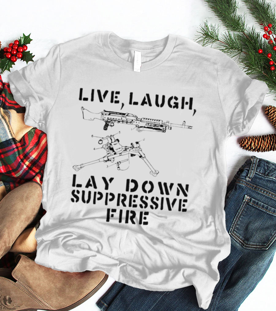 Live Laugh Lay Down Suppressive Fire Humor Tactical Weapons T-Shirt