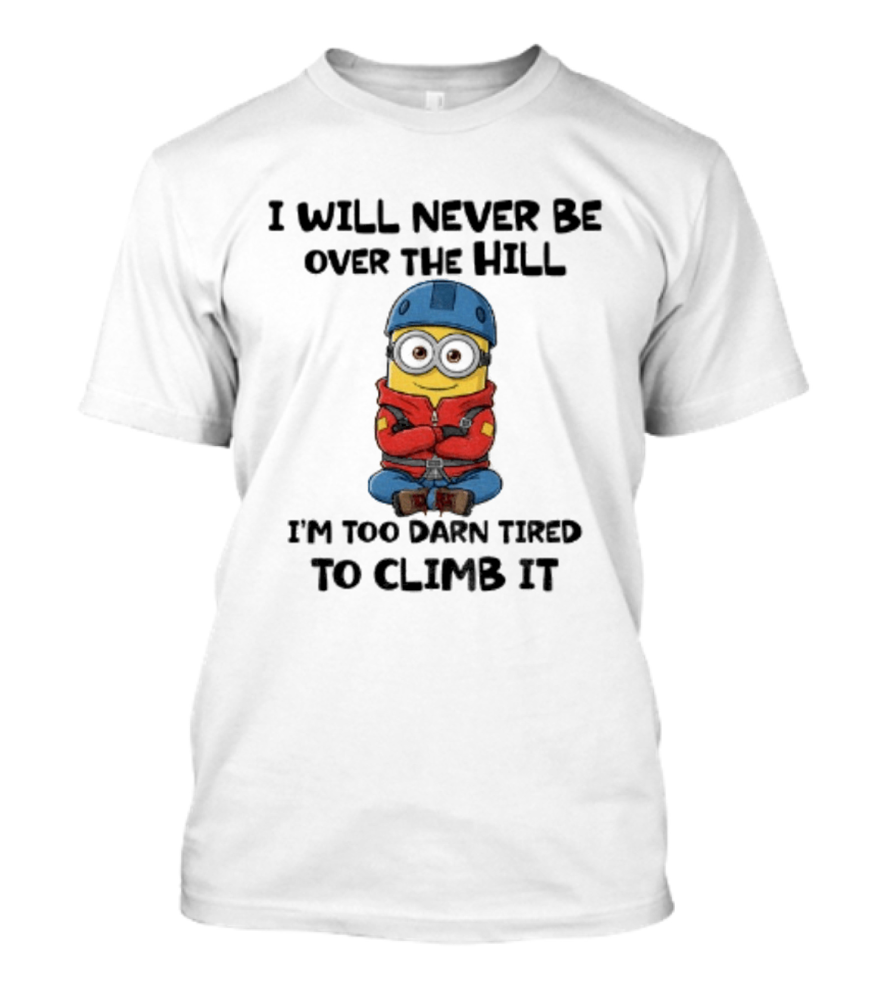 Minion I Will Never Be Over The Hill I'm Too Darn Tired To Climb It T-Shirt