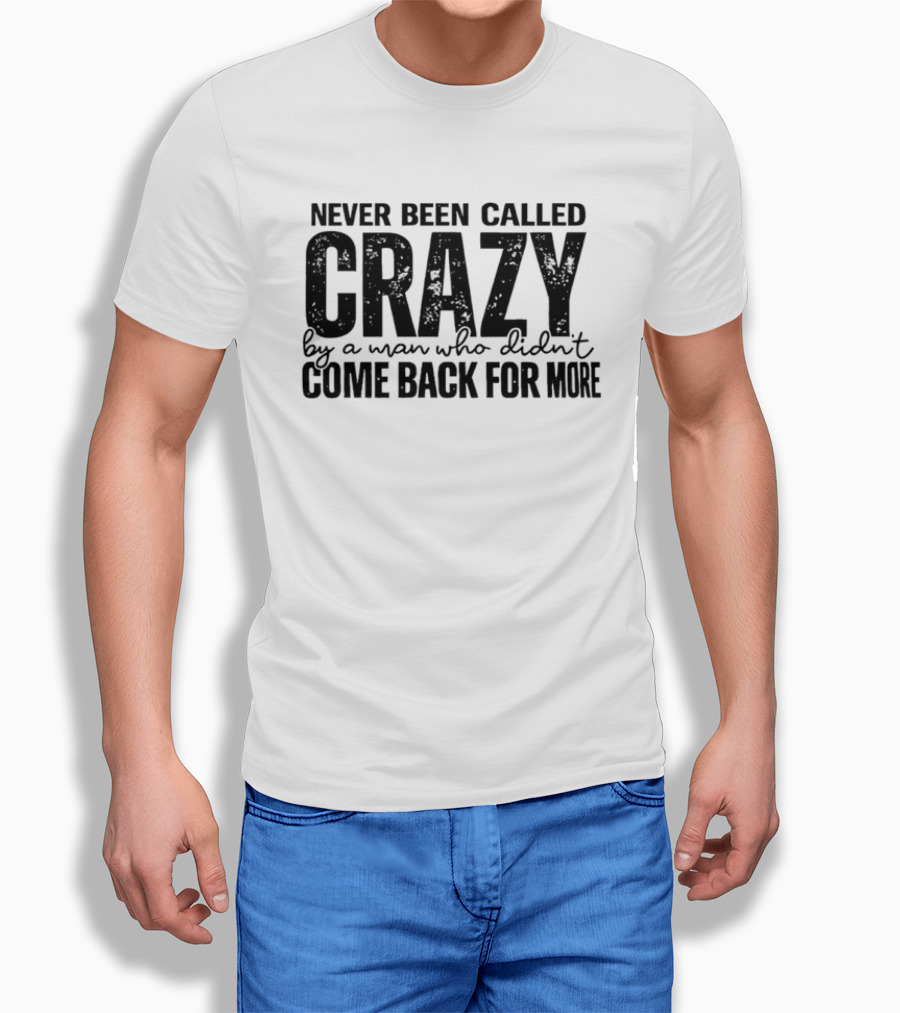 Never Been Called Crazy By A Man Who Didn't Come Back For More T-Shirt
