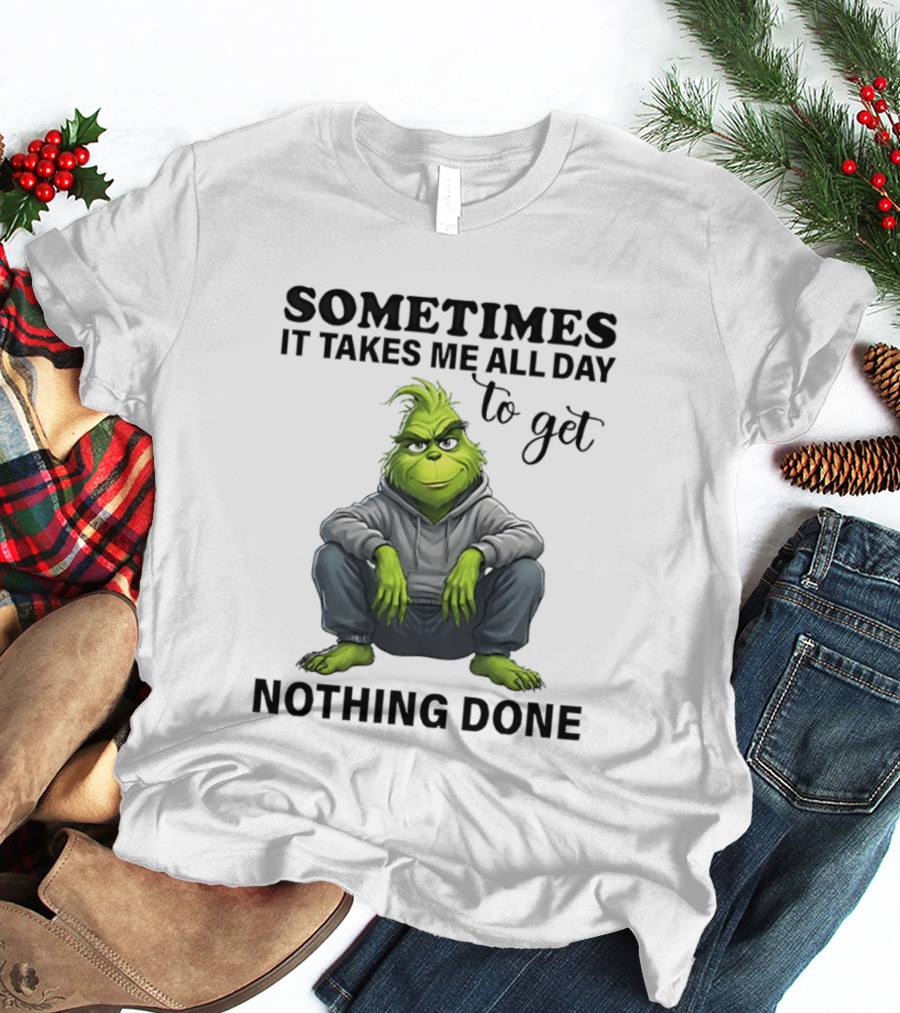 Grinch Sometimes It Takes Me All Day To Get Nothing Done T-Shirt