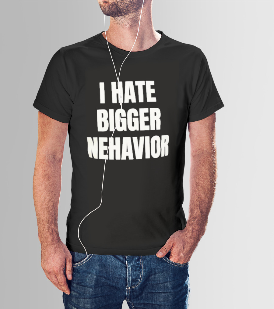 I Hate Bigger Nehavior T-Shirt